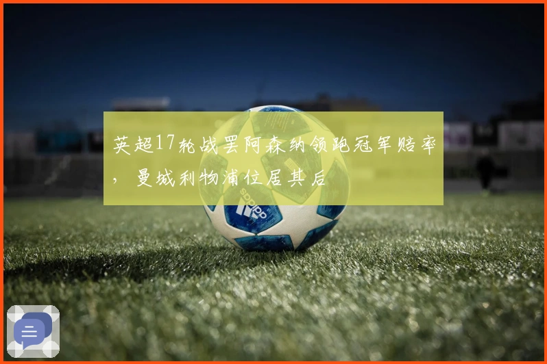 英超17轮战罢阿森纳领跑冠军赔率，曼城利物浦位居其后