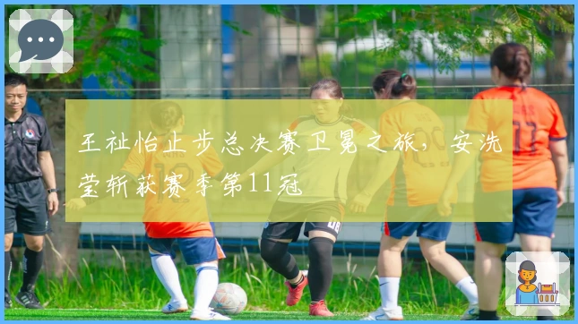 王祉怡止步总决赛卫冕之旅，安洗莹斩获赛季第11冠