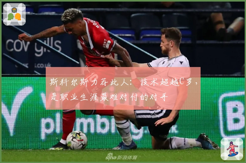 斯科尔斯力荐此人：技术超越C罗，是职业生涯最难对付的对手