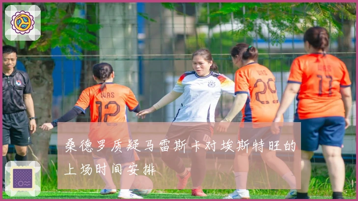 桑德罗质疑马雷斯卡对埃斯特旺的上场时间安排