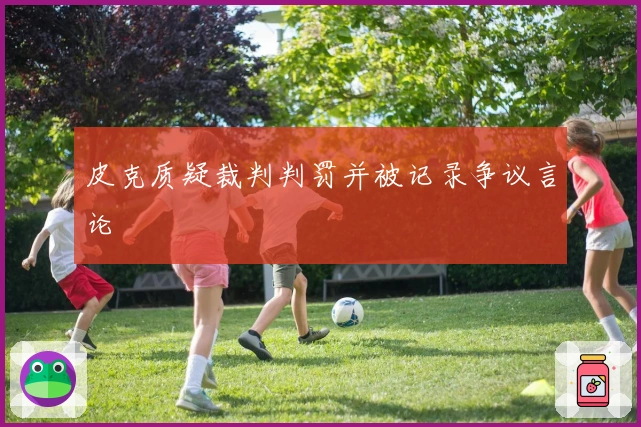 皮克质疑裁判判罚并被记录争议言论