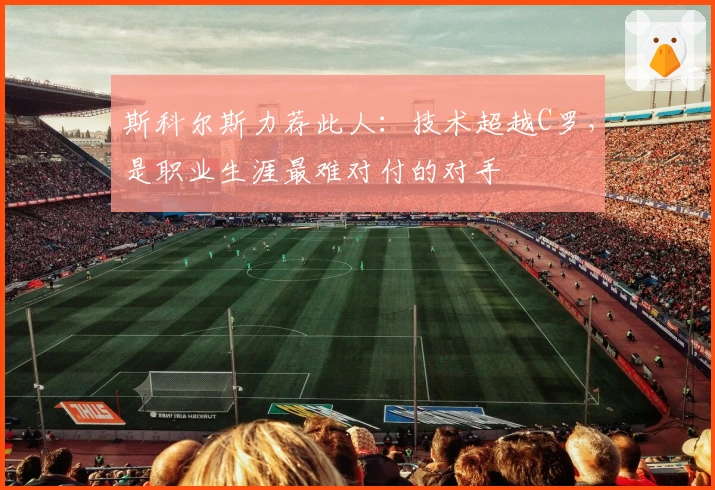 斯科尔斯力荐此人：技术超越C罗，是职业生涯最难对付的对手