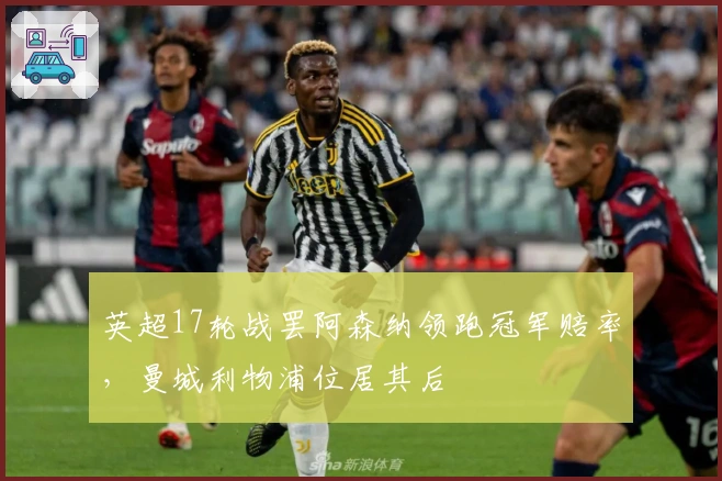 英超17轮战罢阿森纳领跑冠军赔率，曼城利物浦位居其后