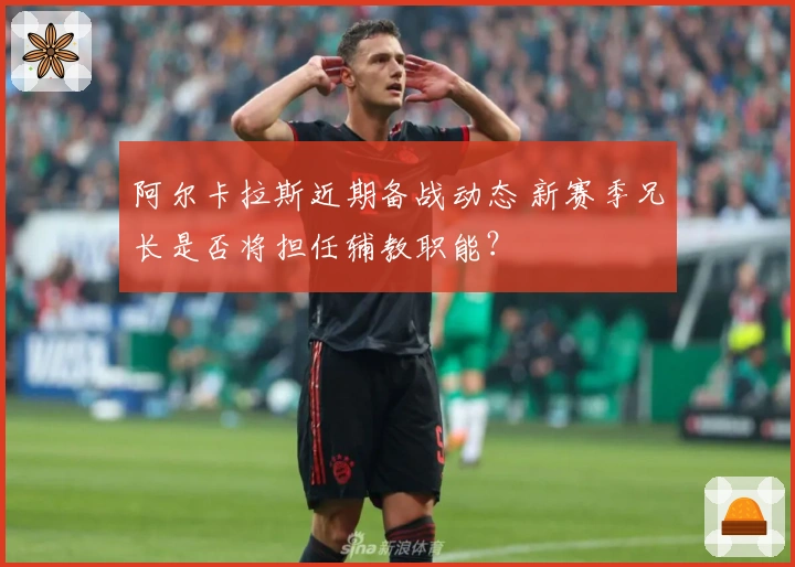 阿尔卡拉斯近期备战动态 新赛季兄长是否将担任辅教职能？