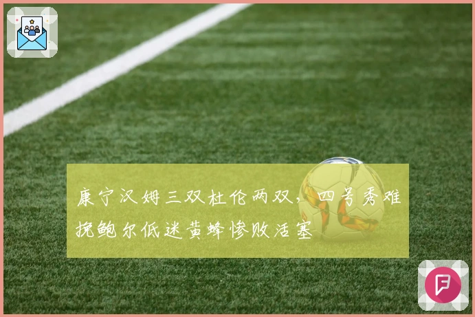 康宁汉姆三双杜伦两双，四号秀难挽鲍尔低迷黄蜂惨败活塞