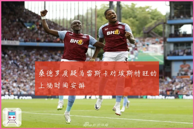 桑德罗质疑马雷斯卡对埃斯特旺的上场时间安排